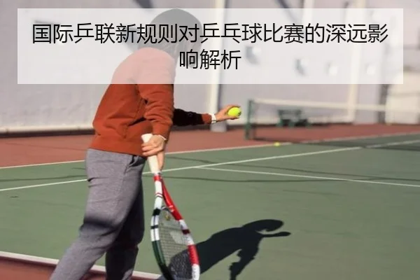 国际乒联新规则对乒乓球比赛的深远影响解析